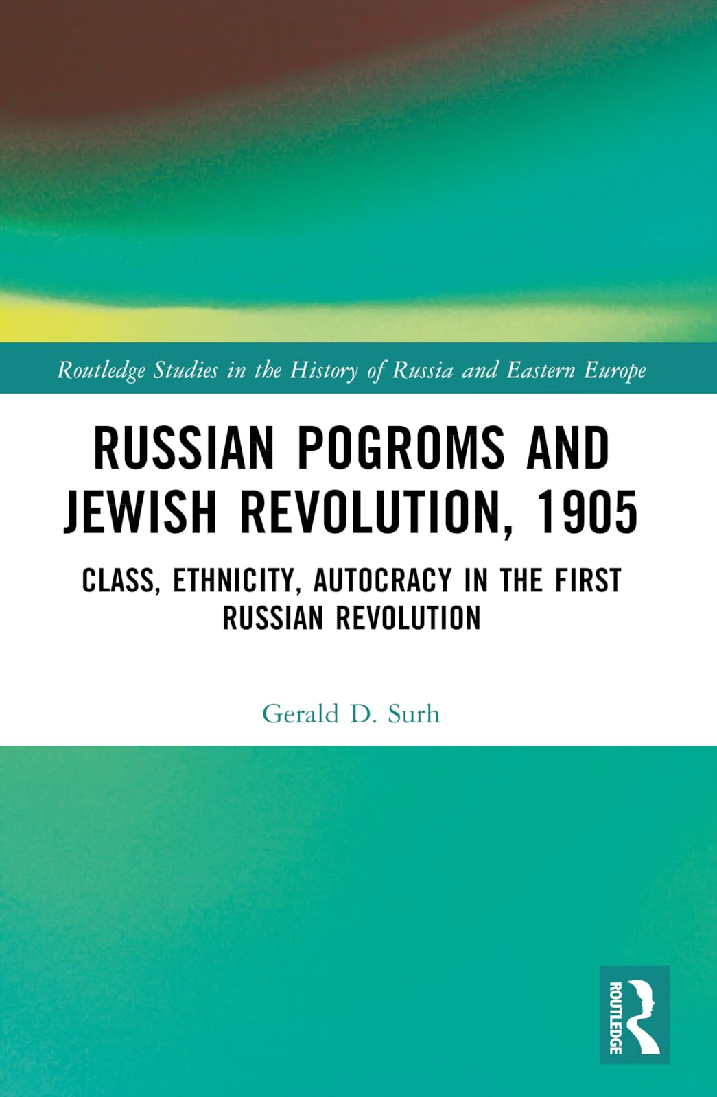 Russian Pogroms and Jewish Revolution, 1905: Class, Ethnicity, Autocracy in the First Russian Revolution (Routledge Studies in the History of Russia and Eastern Europe)