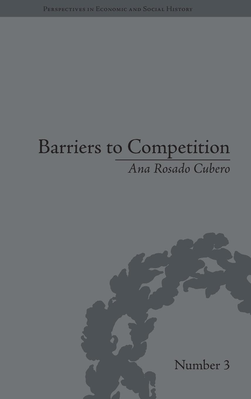 Barriers to Competition: The Evolution of the Debate (Perspectives in Ecconomic and Social History)