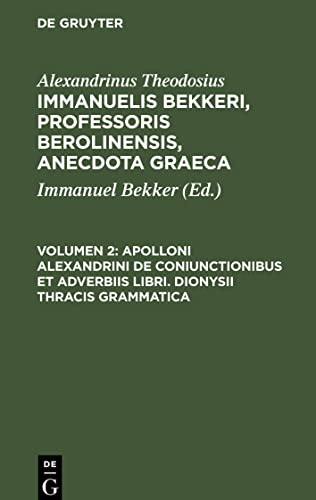 Immanuelis Bekkeri, Professoris Berolinensis, Anecdota Graeca, Volumen 2, Apolloni Alexandrini de coniunctionibus et adverbiis libri. Dionysii Thracis grammatica