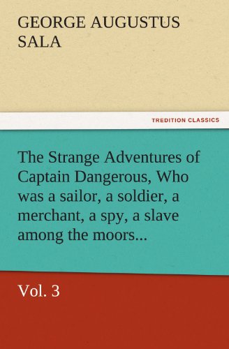 The Strange Adventures of Captain Dangerous, Vol. 3 Who was a sailor, a soldier, a merchant, a spy, a slave among the moors... (TREDITION CLASSICS)