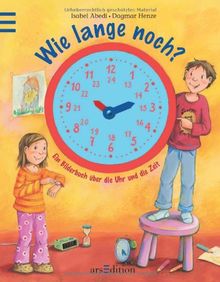 Wie lange noch?: Ein Bilderbuch über die Uhr und die Zeit