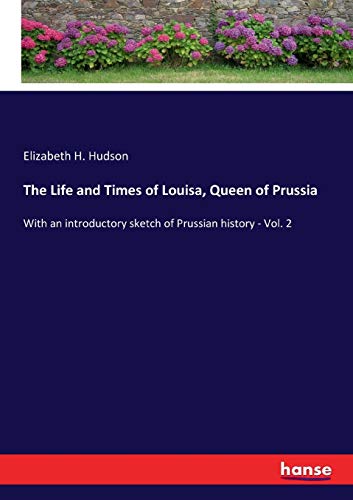 The Life and Times of Louisa, Queen of Prussia: With an introductory sketch of Prussian history - Vol. 2