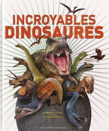 Incroyables dinosaures : les 65 animaux préhistoriques les plus extraordinaires