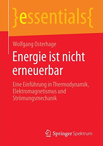 Energie ist nicht erneuerbar: Eine Einführung in Thermodynamik, Elektromagnetismus und Strömungsmechanik (essentials)