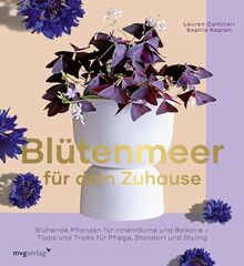 Blütenmeer für dein Zuhause: Blühende Pflanzen für Innenräume und Balkone – Tipps und Tricks für Pflege, Standort und Styling