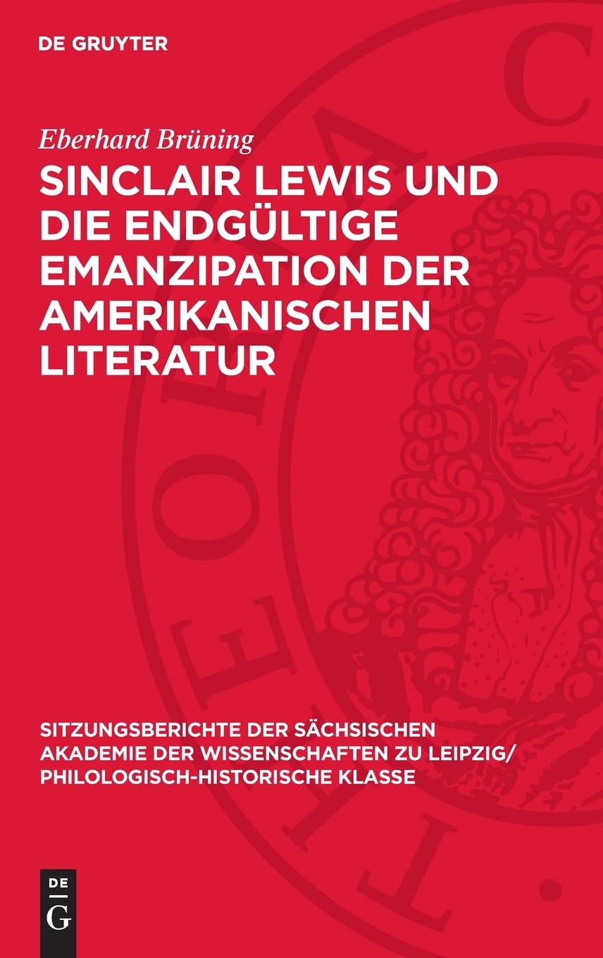 Sinclair Lewis und die endgültige Emanzipation der amerikanischen Literatur (Sitzungsberichte der Sächsischen Akademie der Wissenschaften zu Leipzig/ Philologisch-Historische Klasse, 123,1)