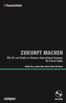 Zukunft machen - Handelsblatt: Wie Sie von Trends zu Business-Innovationen kommen. Ein Praxis-Guide (Handelsblatt - Zukunft neu denken - Innovationsmanagement als Erfolgsprinzip)