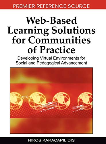Web-Based Learning Solutions for Communities of Practice: Developing Virtual Environments for Social and Pedagogical Advancement (Advances in Web-based Learning (Awbl) Book Series)
