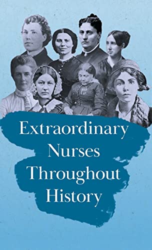 Extraordinary Nurses Throughout History: In Honour of Florence Nightingale