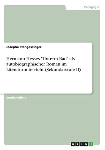 Hermann Hesses Unterm Rad als autobiographischer Roman im Literaturunterricht (Sekundarstufe II)