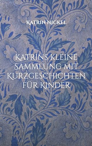Katrins kleine Sammlung mit Kurzgeschichten für Kinder: (Für Leonora und andere Enkelkinder mit viel Phantasie - gesponsert durch meine Schwester)