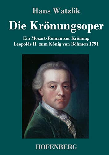 Die Krönungsoper: Ein Mozart-Roman zur Krönung Leopolds II. zum König von Böhmen 1791