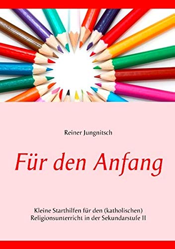 Für den Anfang: Kleine Starthilfen für den (katholischen) Religionsunterricht in der Sekundarstufe II