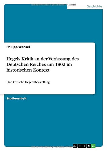Hegels Kritik an der Verfassung des Deutschen Reiches um 1802 im historischen Kontext: Eine kritische Gegenüberstellung