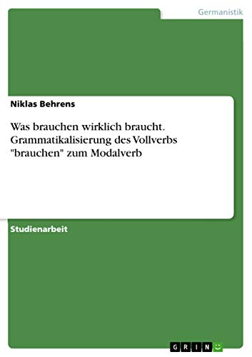 Was brauchen wirklich braucht. Grammatikalisierung des Vollverbs brauchen zum Modalverb
