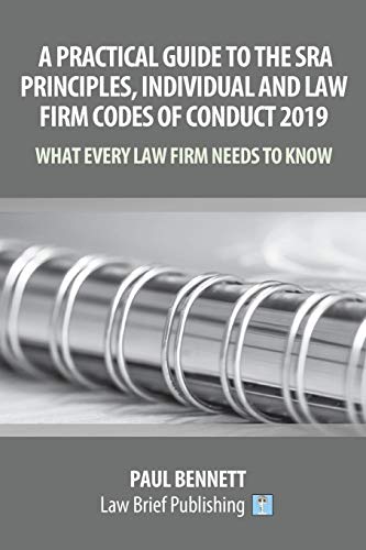 A Practical Guide to the SRA Principles, Individual and Law Firm Codes of Conduct 2019: What Every Law Firm Needs to Know