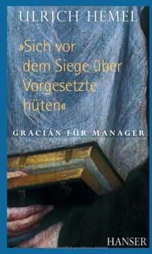 "Sich vor dem Siege über Vorgesetzte hüten": Gracián für Manager: Gracian für Manager