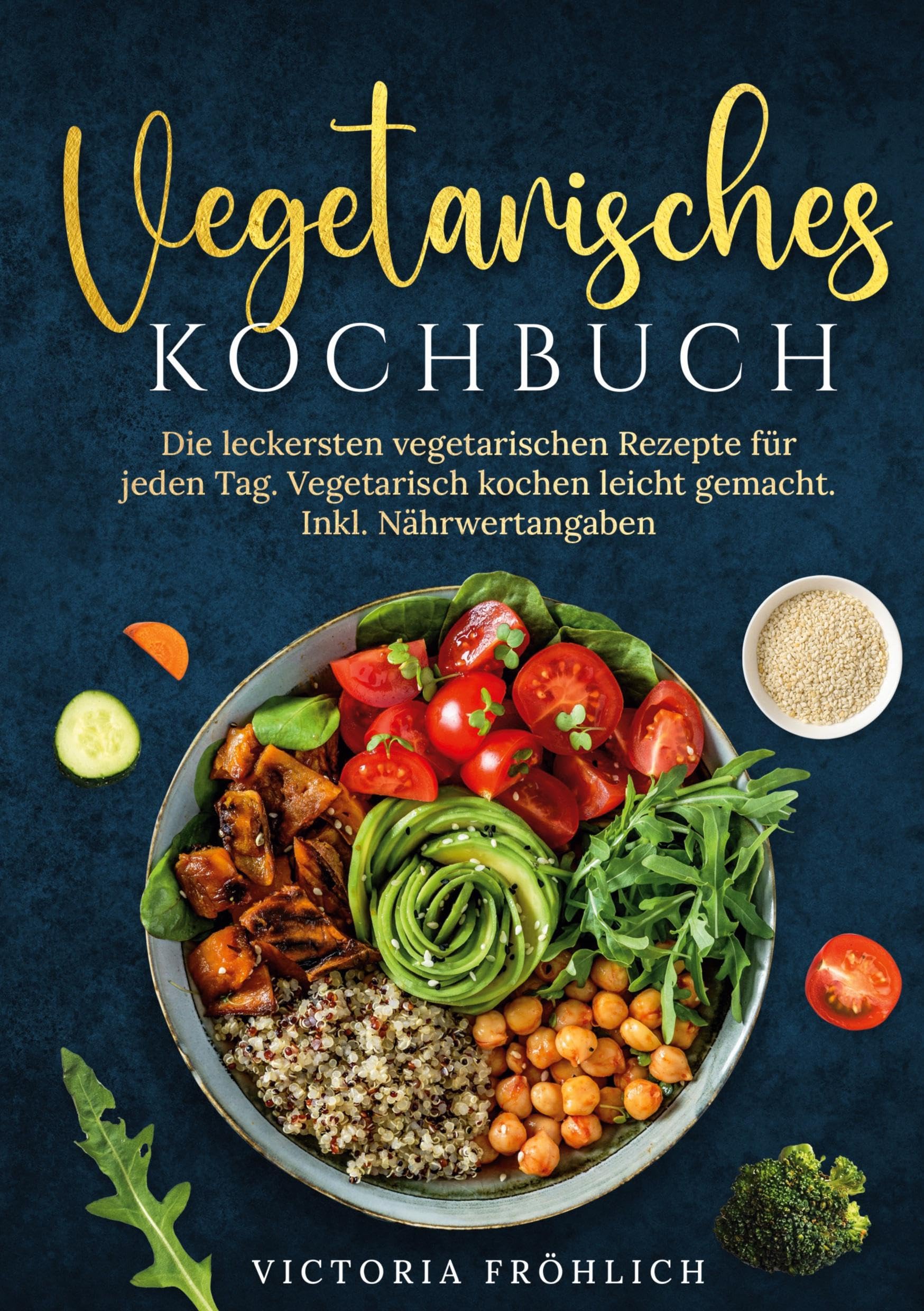 Vegetarisches Kochbuch: Die leckersten vegetarischen Rezepte für jeden Tag. Vegetarisch kochen leicht gemacht. Inkl. Nährwertangaben