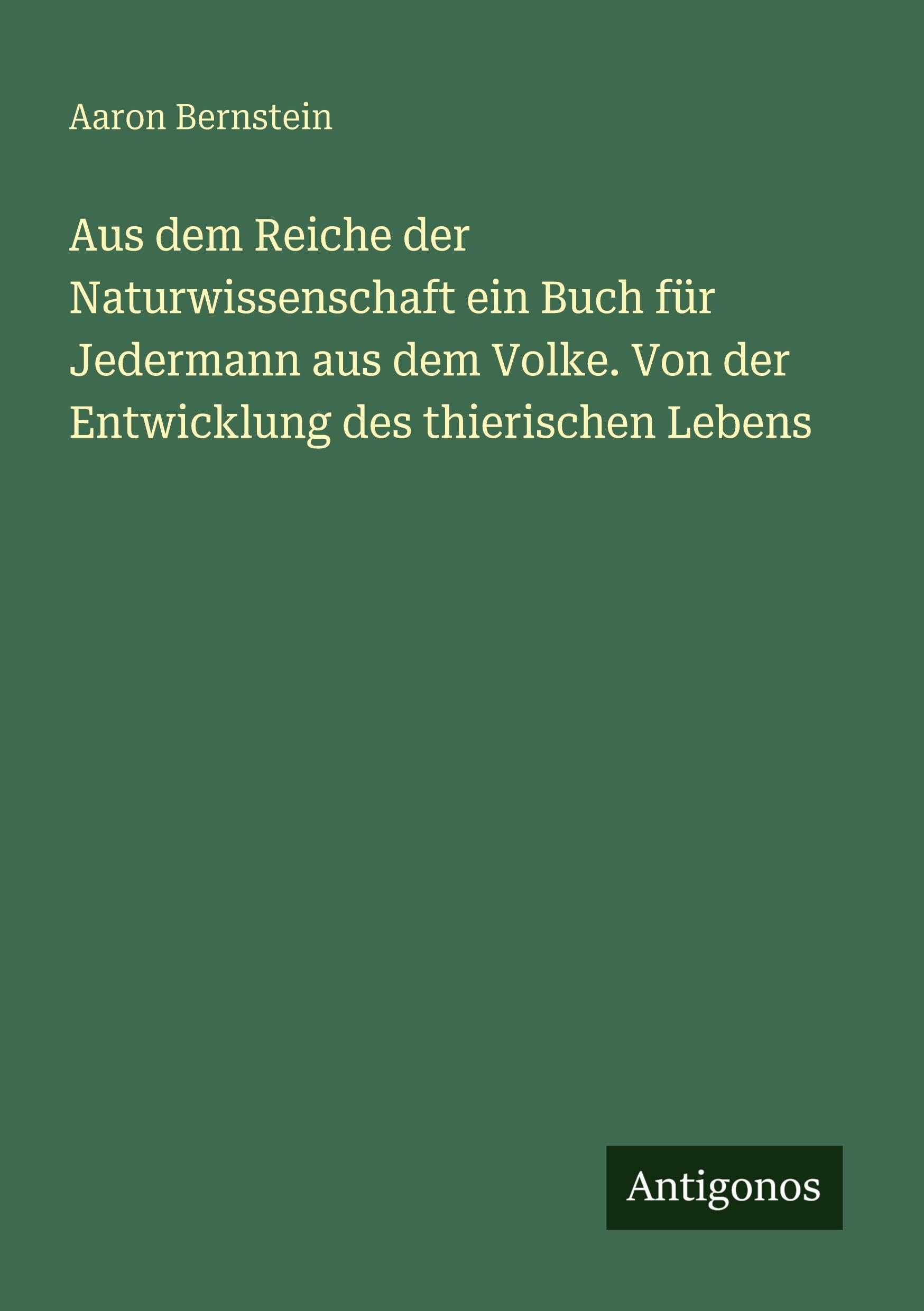 Aus dem Reiche der Naturwissenschaft ein Buch für Jedermann aus dem Volke. Von der Entwicklung des thierischen Lebens