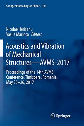 Acoustics and Vibration of Mechanical Structures—AVMS-2017: Proceedings of the 14th AVMS Conference, Timisoara, Romania, May 25–26, 2017 (Springer Proceedings in Physics, Band 198)