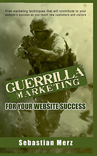 Guerilla Marketing for your Website Success: Free marketing techniques that will contribute to your website's success as you reach new customers and visitors