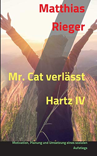 Mr. Cat verlässt Hartz IV: Motivation, Planung und Umsetzung eines sozialen Aufstiegs