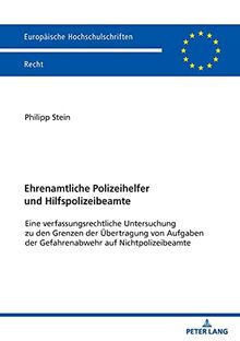 Ehrenamtliche Polizeihelfer und Hilfspolizeibeamte: Eine verfassungsrechtliche Untersuchung zu den Grenzen der Übertragung von Aufgaben der ... Hochschulschriften Recht, Band 6259)