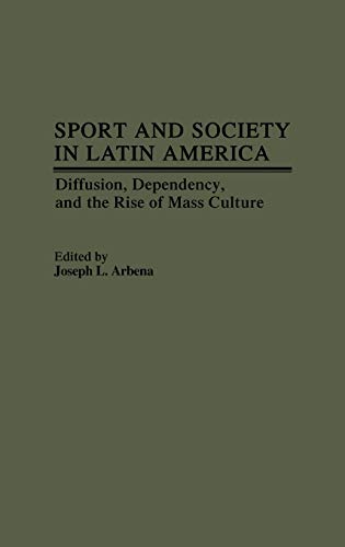 Sport and Society in Latin America: Diffusion, Dependency, and the Rise of Mass Culture (Contributions to the Study of Popular Culture)