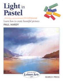 Light in Pastel: Learn How to Create Beautiful Pictures (Step-by-Step Leisure Arts, Band 29)