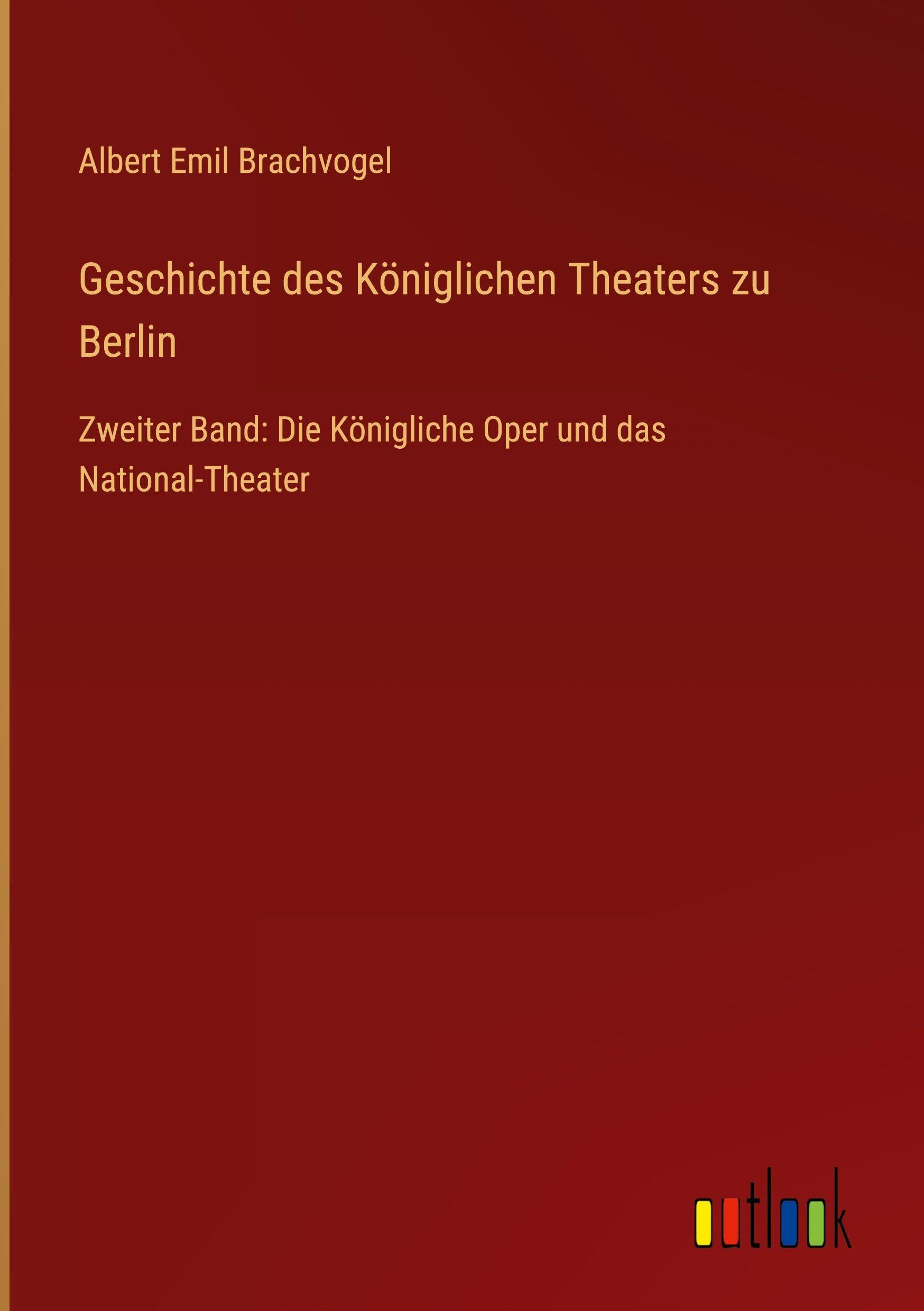 Geschichte des Königlichen Theaters zu Berlin: Zweiter Band: Die Königliche Oper und das National-Theater