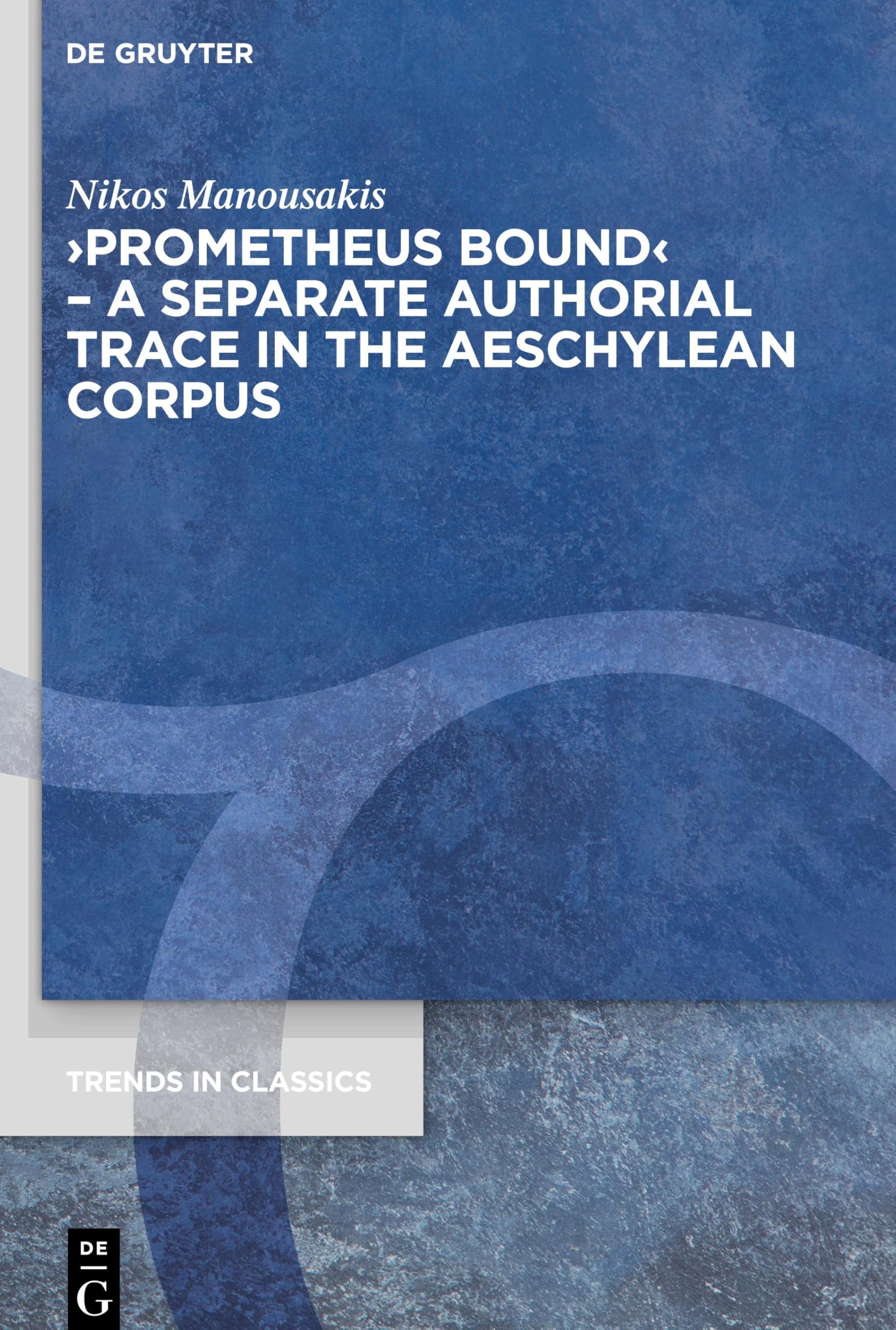 ›Prometheus Bound‹ – A Separate Authorial Trace in the Aeschylean Corpus: Dissertationsschrift (Trends in Classics - Supplementary Volumes, 98)