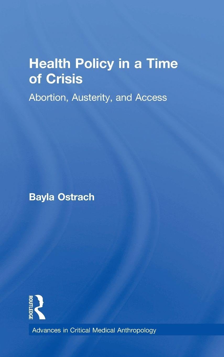 Health Policy in a Time of Crisis: Abortion, Austerity, and Access (Advances in Critical Medical Anthropology)