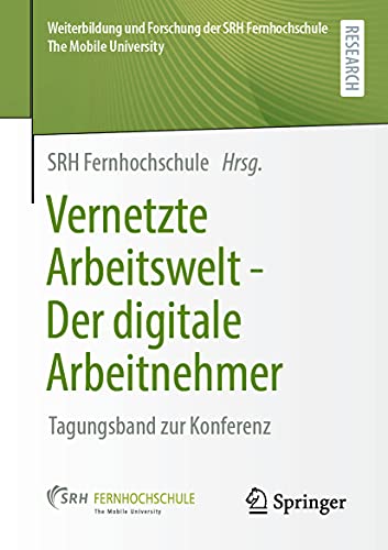 Vernetzte Arbeitswelt - Der digitale Arbeitnehmer: Tagungsband zur Konferenz (Weiterbildung und Forschung der SRH Fernhochschule – The Mobile University)