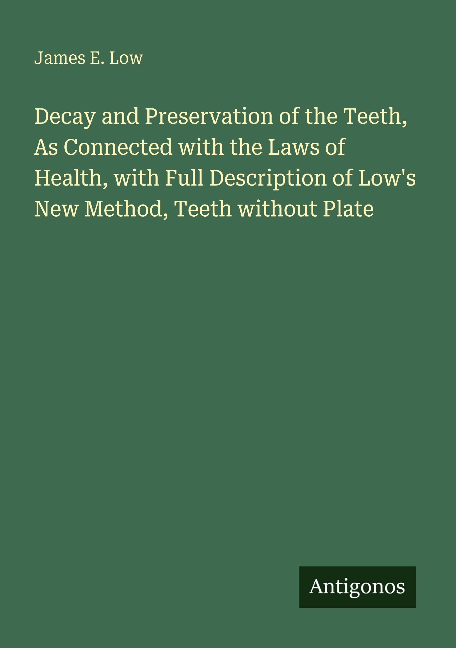 Decay and Preservation of the Teeth, As Connected with the Laws of Health, with Full Description of Low's New Method, Teeth without Plate