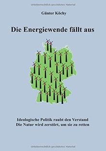 Die Energiewende fällt aus: Ideologische Politik raubt den Verstand. Die Natur wird zerstört, um sie zu retten