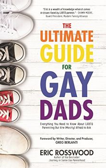The Ultimate Guide for Gay Dads: Everything You Need to Know About LGBTQ Parenting But Are (Mostly) Afraid to Ask