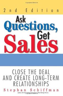 Ask Questions, Get Sales: Close The Deal And Create Long-Term Relationships