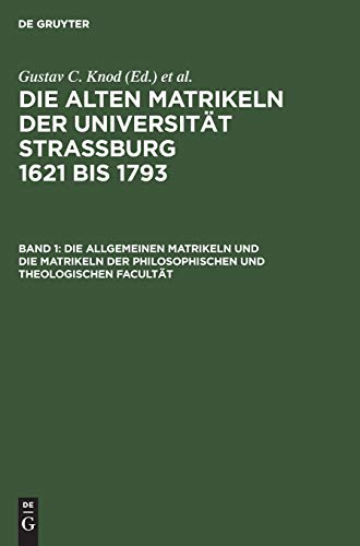 Die allgemeinen Matrikeln und die Matrikeln der Philosophischen und Theologischen Facultät (Urkunden und Akten der Stadt Strassburg/ Abt. 3)