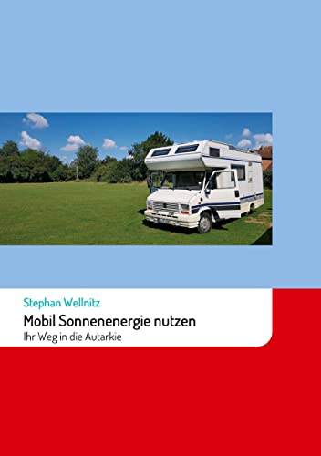 Mobil Sonnenenergie nutzen: Ihr Weg in die Autarkie: Ihr Weg in die Autarkie mit Solarenergie im Wohnmobil