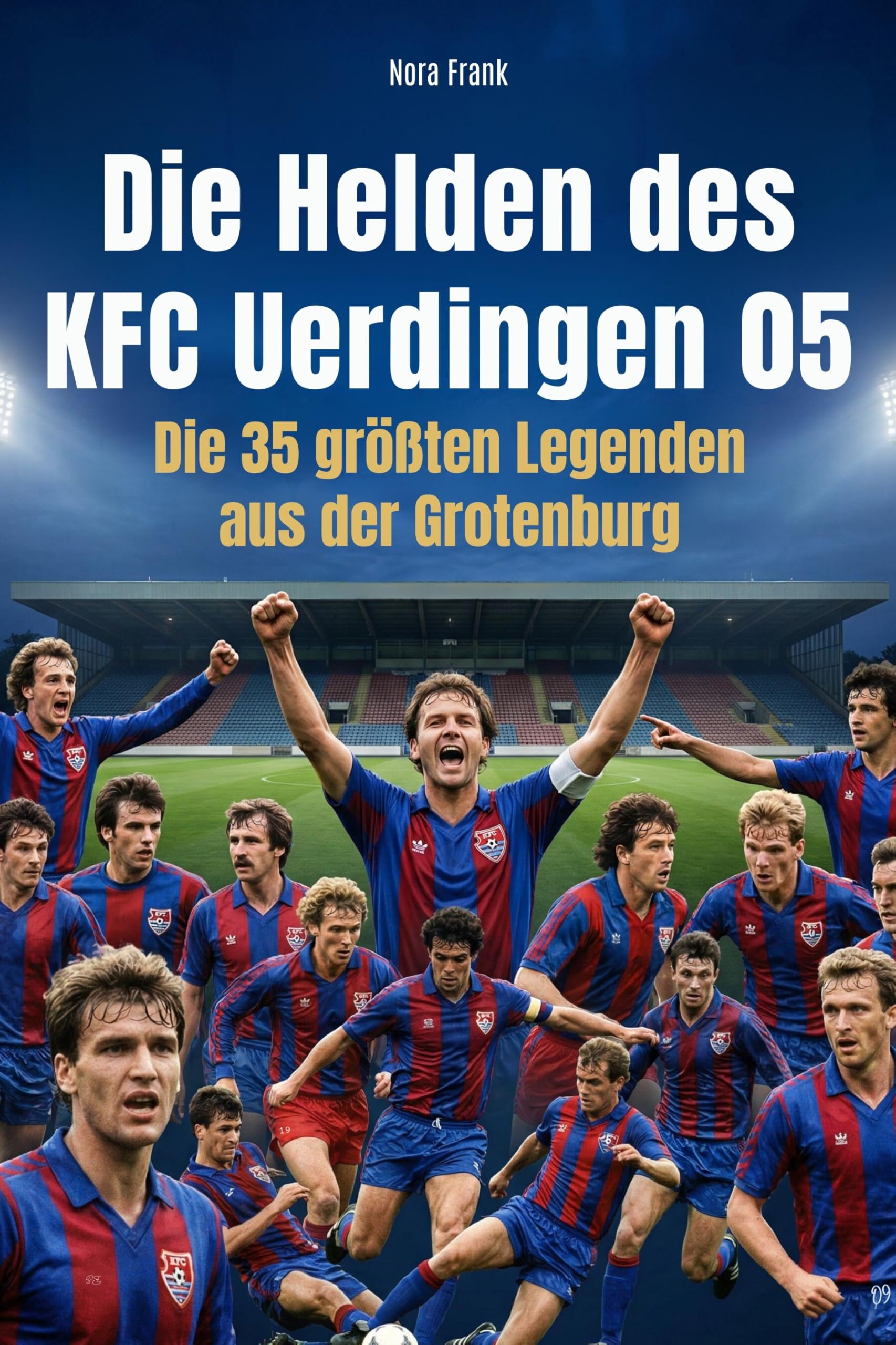 Die Helden des KFC Uerdingen 05: Die 35 größten Legenden aus der Grotenburg