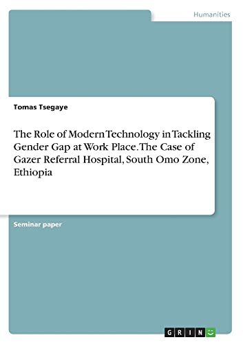 The Role of Modern Technology in Tackling Gender Gap at Work Place. The Case of Gazer Referral Hospital, South Omo Zone, Ethiopia