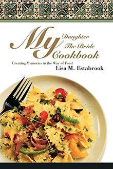 My Daughter The Bride Cookbook: Creating Memories in the Way of Food