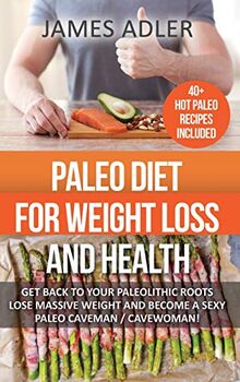 Paleo Diet For Weight Loss and Health: Get Back to your Paleolithic Roots, Lose Massive Weight and Become a Sexy Paleo Caveman/ Cavewoman! (Paleo, Paleo Recipes, Clean Eating, Band 1)