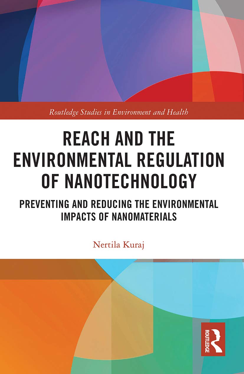 REACH and the Environmental Regulation of Nanotechnology: Preventing and Reducing the Environmental Impacts of Nanomaterials (Routledge Studies in Environment and Health)