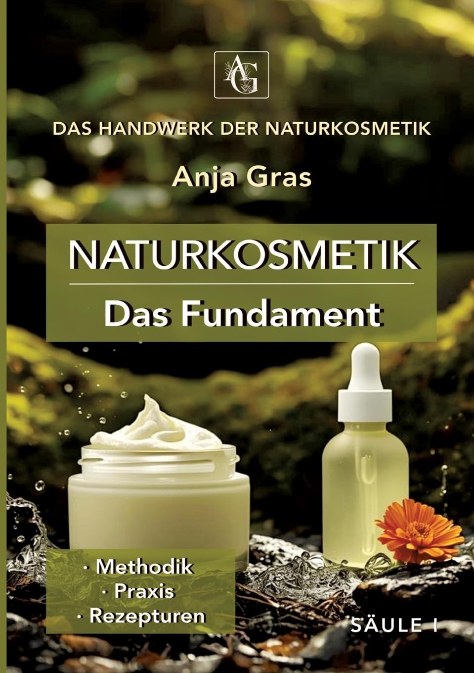 Naturkosmetik - Das Fundament - Säule I - Grundlagen: Naturkosmetik selber machen: · Methodik · Praxis · Rezepturen