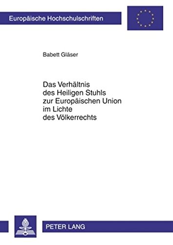 Das Verhältnis des Heiligen Stuhls zur Europäischen Union im Lichte des Völkerrechts (Europäische Hochschulschriften / European University Studies / Publications Universitaires Européennes)