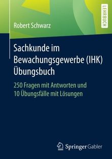 Sachkunde im Bewachungsgewerbe (IHK) - Übungsbuch: 250 Fragen mit Antworten und 10 Übungsfälle mit Lösungen