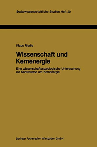 Wissenschaft und Kernenergie: Eine Wissenschaftssoziologische Untersuchung zur Kontroverse um Kernenergie (Sozialwissenschaftliche Studien) (German ... Studien, 20, Band 20)
