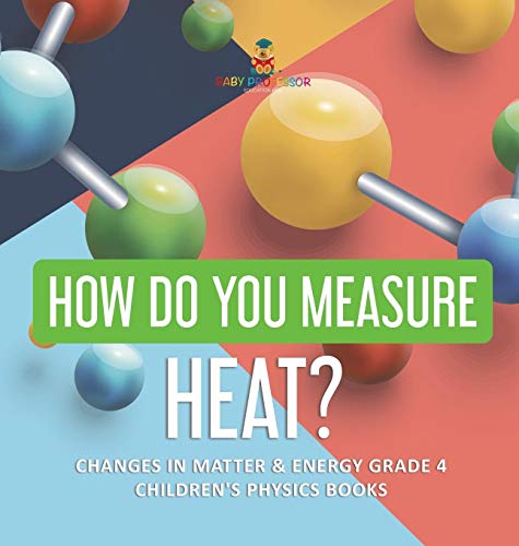Baby Professor How Do You Measure Heat? Changes In Matter & Energy Grade 4 Children's Physics Books