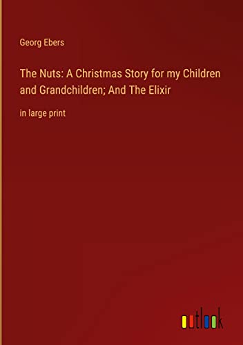 The Nuts: A Christmas Story for my Children and Grandchildren; And The Elixir: in large print